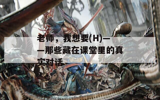 老师，我想要(H)——那些藏在课堂里的真实对话