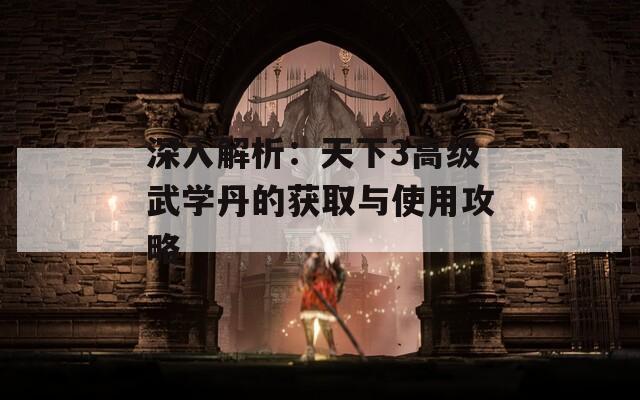 深入解析：天下3高级武学丹的获取与使用攻略