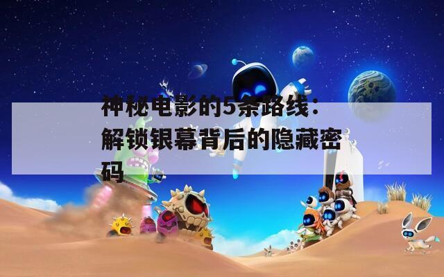 神秘电影的5条路线：解锁银幕背后的隐藏密码