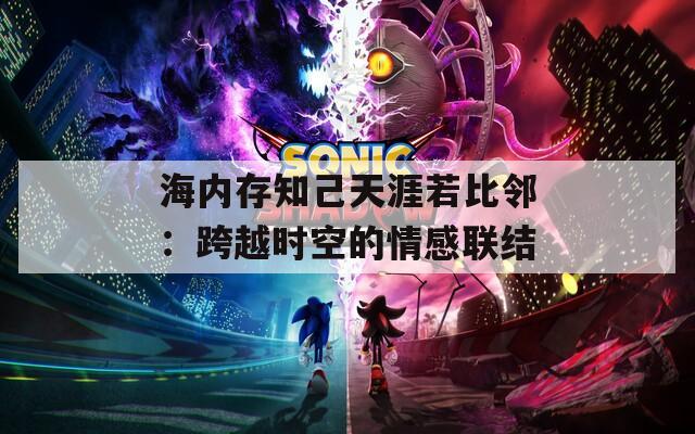 海内存知己天涯若比邻：跨越时空的情感联结