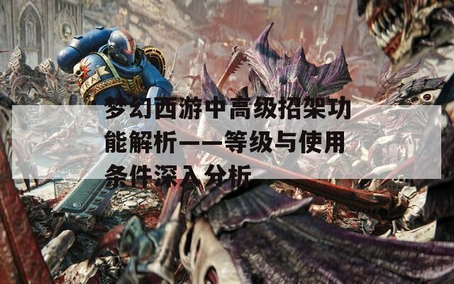 梦幻西游中高级招架功能解析——等级与使用条件深入分析