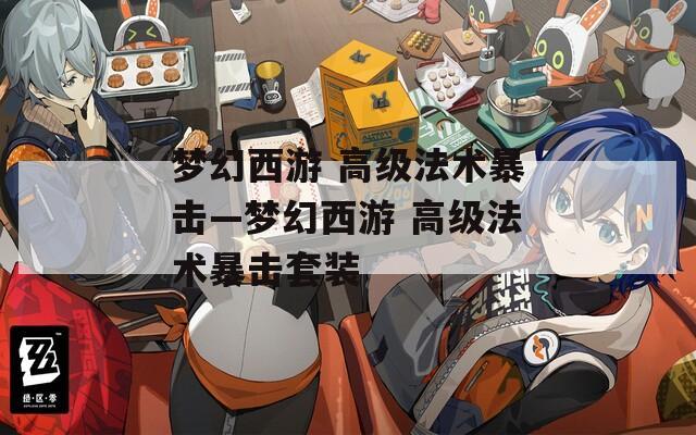 梦幻西游 高级法术暴击—梦幻西游 高级法术暴击套装