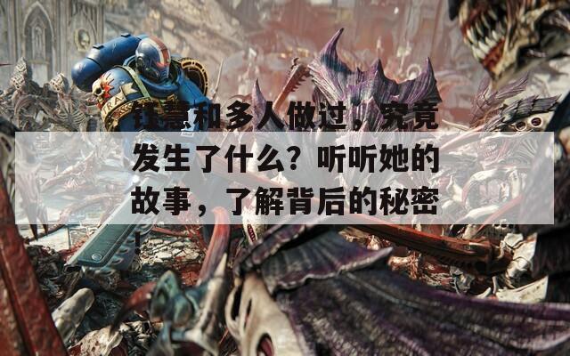 钰慧和多人做过，究竟发生了什么？听听她的故事，了解背后的秘密！