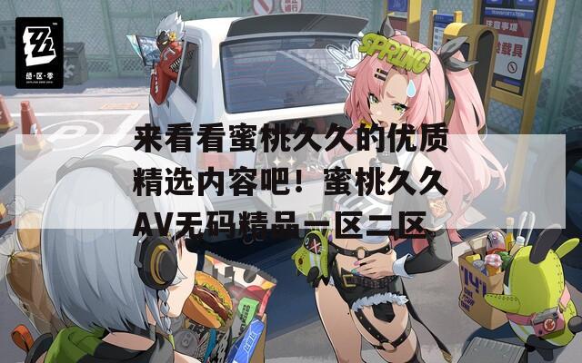 来看看蜜桃久久的优质精选内容吧！蜜桃久久AV无码精品一区二区