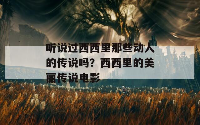 听说过西西里那些动人的传说吗？西西里的美丽传说电影