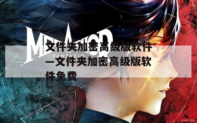 文件夹加密高级版软件—文件夹加密高级版软件免费