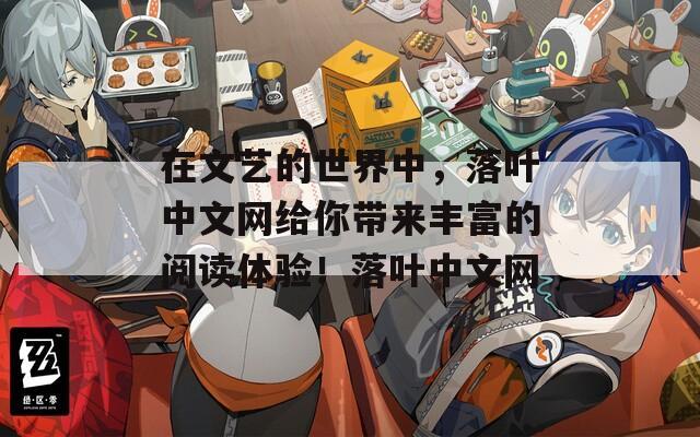 在文艺的世界中，落叶中文网给你带来丰富的阅读体验！落叶中文网