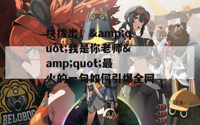快拨出！&amp;quot;我是你老师&amp;quot;最火的一句如何引爆全网？