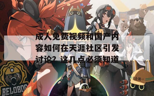 成人免费视频和国产内容如何在天涯社区引发讨论？这几点必须知道