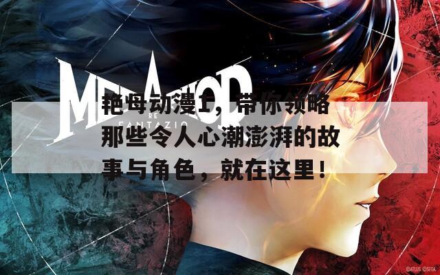 艳母动漫1，带你领略那些令人心潮澎湃的故事与角色，就在这里！