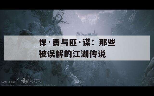 悍·勇与匪·谋：那些被误解的江湖传说