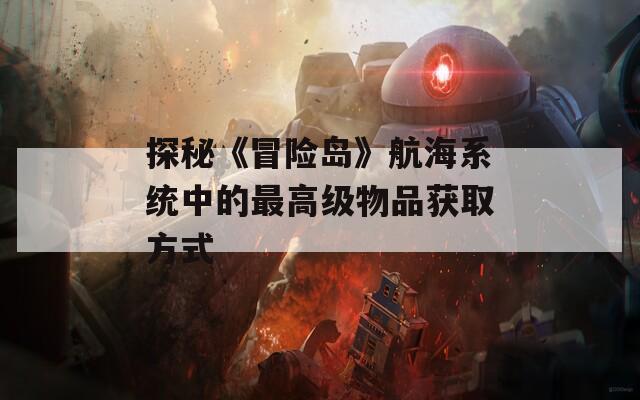 探秘《冒险岛》航海系统中的最高级物品获取方式