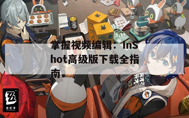 掌握视频编辑：InShot高级版下载全指南