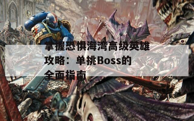 掌握恐惧海湾高级英雄攻略：单挑Boss的全面指南
