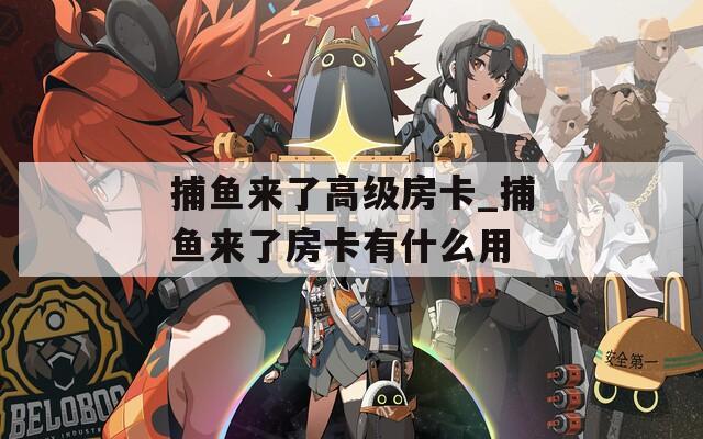捕鱼来了高级房卡_捕鱼来了房卡有什么用