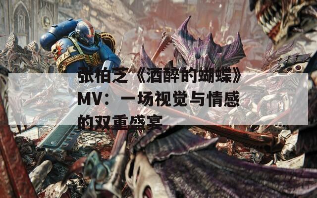 张柏芝《酒醉的蝴蝶》MV：一场视觉与情感的双重盛宴