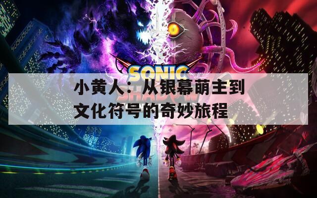 小黄人：从银幕萌主到文化符号的奇妙旅程
