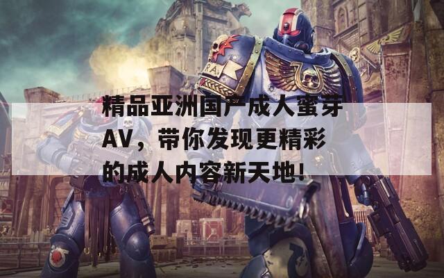 精品亚洲国产成人蜜芽AV，带你发现更精彩的成人内容新天地！