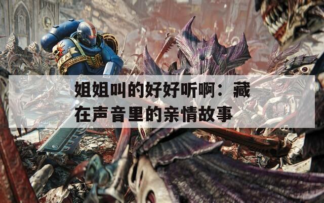 姐姐叫的好好听啊：藏在声音里的亲情故事