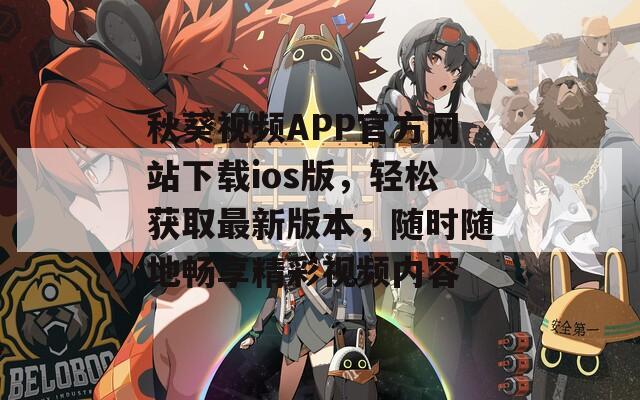 秋葵视频APP官方网站下载ios版，轻松获取最新版本，随时随地畅享精彩视频内容