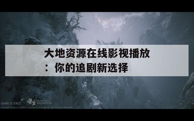 大地资源在线影视播放：你的追剧新选择  第1张