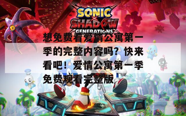 想免费看爱情公寓第一季的完整内容吗？快来看吧！爱情公寓第一季免费观看完整版