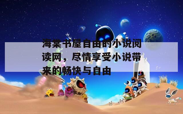 海棠书屋自由的小说阅读网，尽情享受小说带来的畅快与自由  第1张