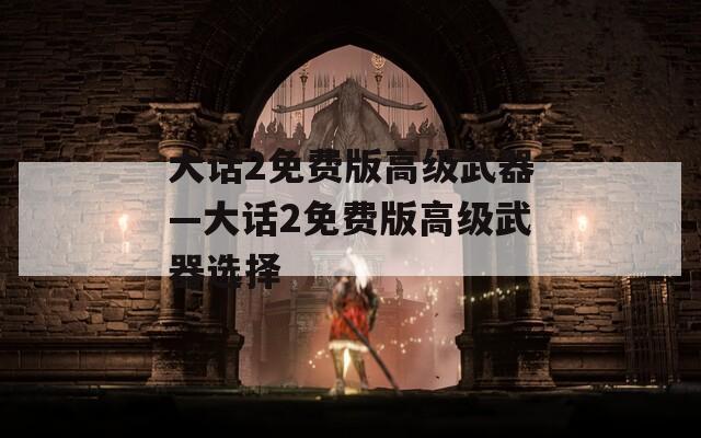 大话2免费版高级武器—大话2免费版高级武器选择