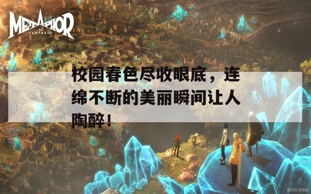 校园春色尽收眼底，连绵不断的美丽瞬间让人陶醉！  第1张
