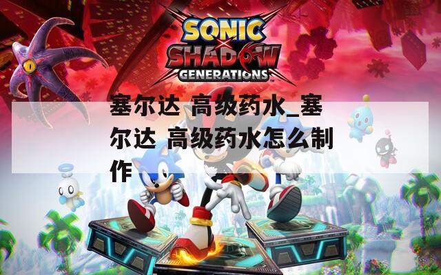 塞尔达 高级药水_塞尔达 高级药水怎么制作  第1张