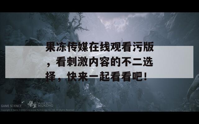 果冻传媒在线观看污版，看刺激内容的不二选择，快来一起看看吧！  第1张