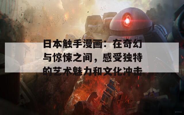 日本触手漫画：在奇幻与惊悚之间，感受独特的艺术魅力和文化冲击