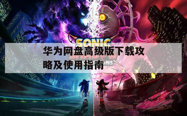 华为网盘高级版下载攻略及使用指南