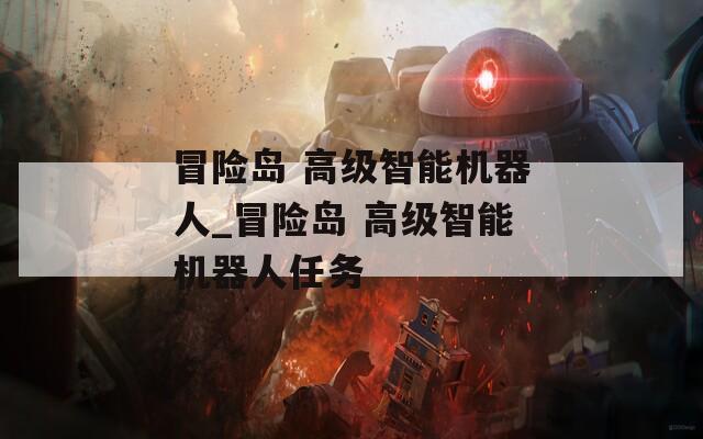 冒险岛 高级智能机器人_冒险岛 高级智能机器人任务  第1张