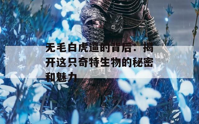 无毛白虎逼的背后：揭开这只奇特生物的秘密和魅力