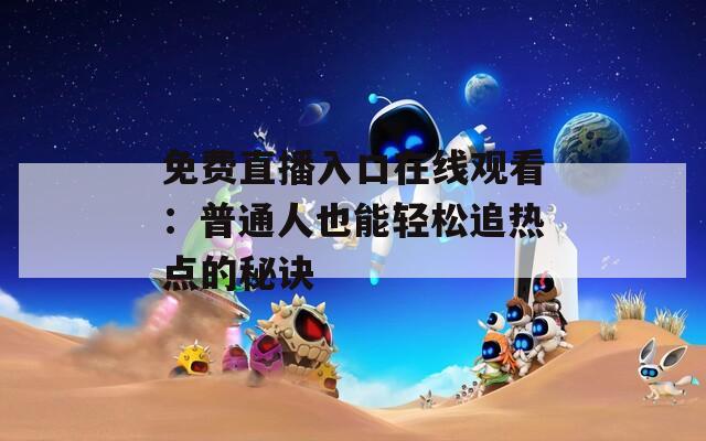 免费直播入口在线观看：普通人也能轻松追热点的秘诀