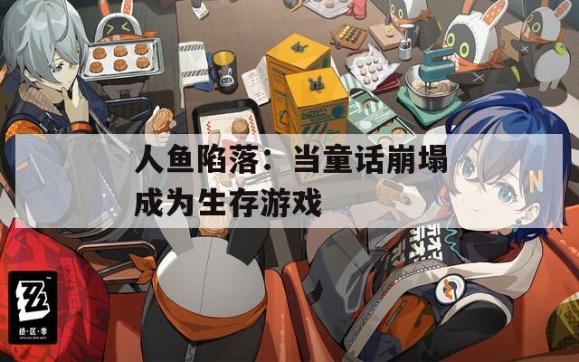 人鱼陷落：当童话崩塌成为生存游戏