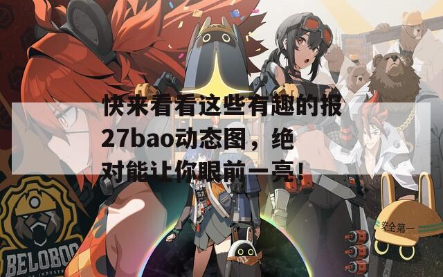 快来看看这些有趣的报27bao动态图，绝对能让你眼前一亮！