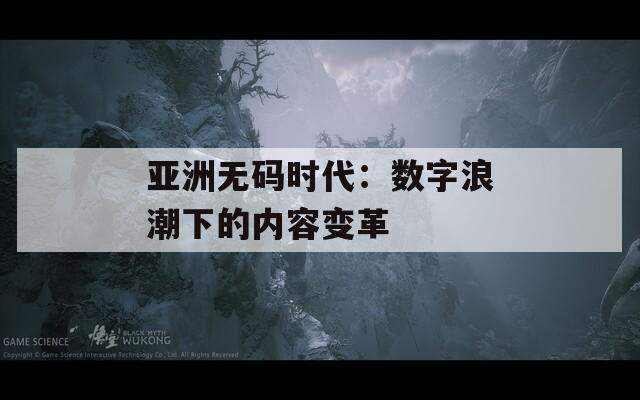 亚洲无码时代：数字浪潮下的内容变革