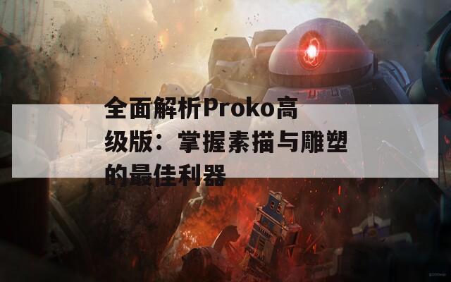 全面解析Proko高级版：掌握素描与雕塑的最佳利器