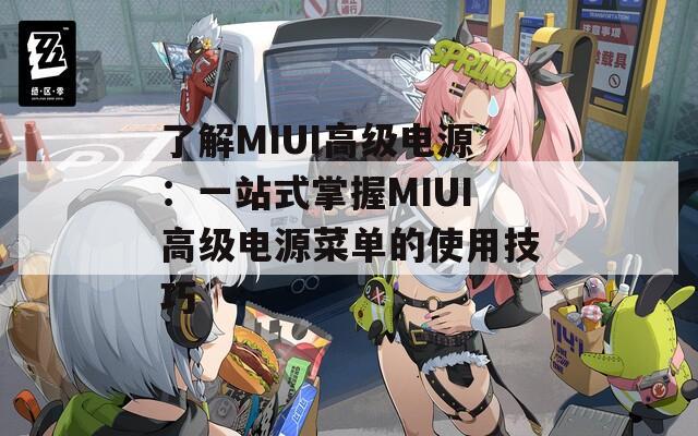 了解MIUI高级电源：一站式掌握MIUI高级电源菜单的使用技巧