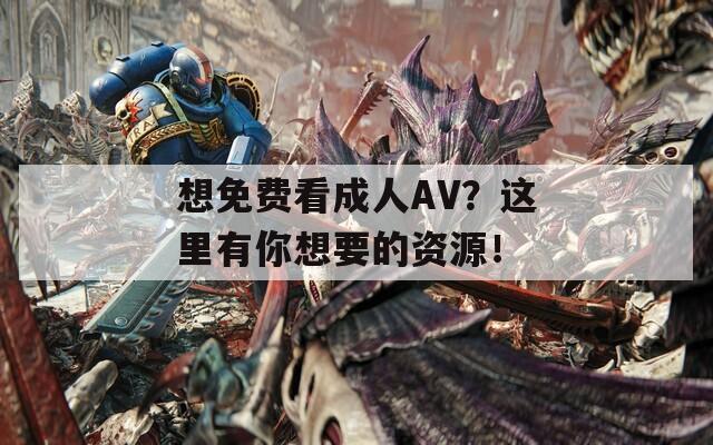想免费看成人AV？这里有你想要的资源！
