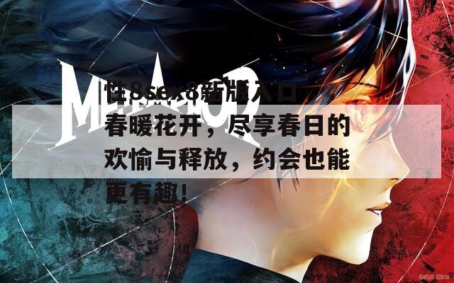 性8sex8新版入口春暖花开，尽享春日的欢愉与释放，约会也能更有趣！