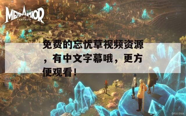 免费的忘忧草视频资源，有中文字幕哦，更方便观看！