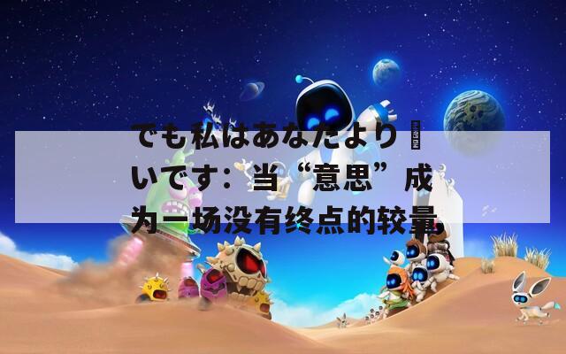 でも私はあなたより賢いです：当“意思”成为一场没有终点的较量
