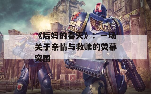 《后妈的春天》：一场关于亲情与救赎的荧幕突围