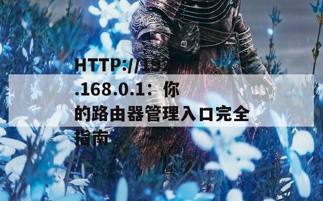 HTTP://192.168.0.1：你的路由器管理入口完全指南