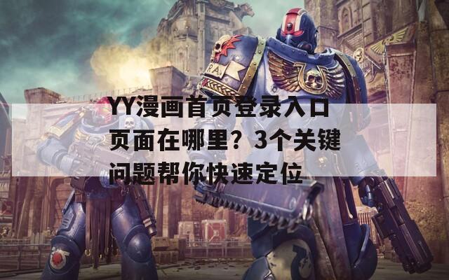 YY漫画首页登录入口页面在哪里？3个关键问题帮你快速定位