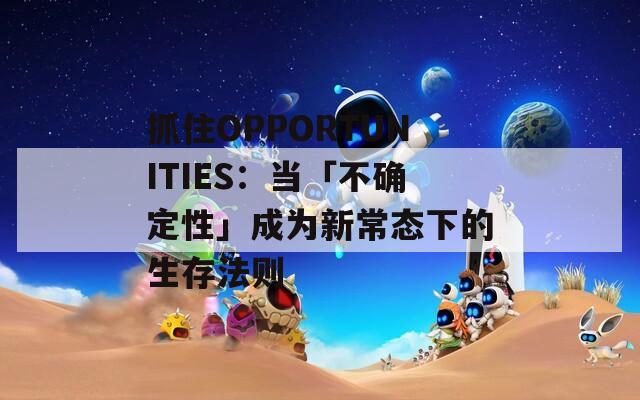 抓住OPPORTUNITIES：当「不确定性」成为新常态下的生存法则