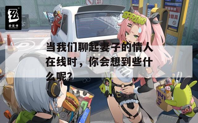 当我们聊起妻子的情人在线时，你会想到些什么呢？  第1张
